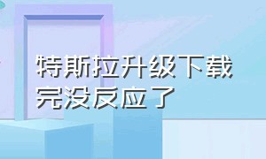 特斯拉升级下载完没反应了