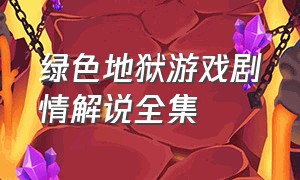 绿色地狱游戏剧情解说全集