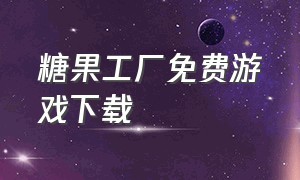 糖果工厂免费游戏下载