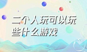 二个人玩可以玩些什么游戏