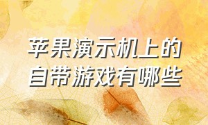 苹果演示机上的自带游戏有哪些