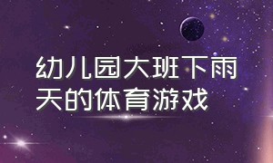 幼儿园大班下雨天的体育游戏