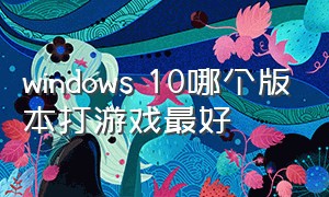 windows 10哪个版本打游戏最好