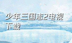 少年三国志2电视下载