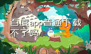 百度app普通下载不了吗