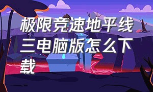 极限竞速地平线三电脑版怎么下载