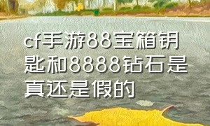 cf手游88宝箱钥匙和8888钻石是真还是假的