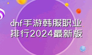 dnf手游韩服职业排行2024最新版