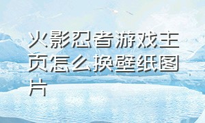 火影忍者游戏主页怎么换壁纸图片