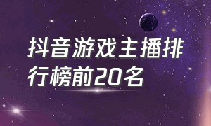 抖音游戏主播排行榜前20名