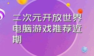 二次元开放世界电脑游戏推荐近期