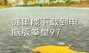 哪里能下载到电脑版拳皇97