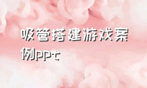 吸管搭建游戏案例ppt