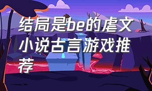 结局是be的虐文小说古言游戏推荐