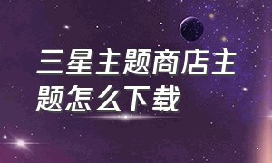 三星主题商店主题怎么下载