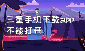 三星手机下载app不能打开