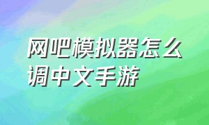 网吧模拟器怎么调中文手游