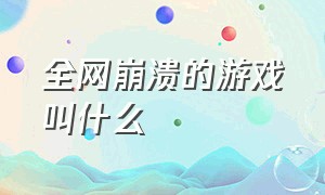 全网崩溃的游戏叫什么