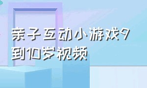 亲子互动小游戏9到10岁视频