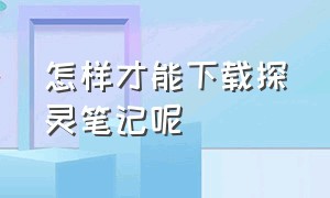 怎样才能下载探灵笔记呢