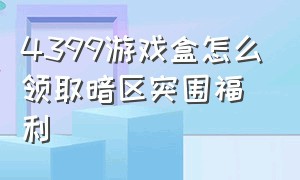 4399游戏盒怎么领取暗区突围福利