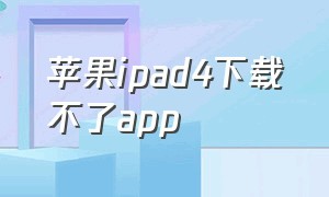 苹果ipad4下载不了app