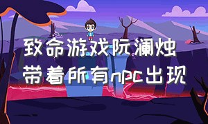 致命游戏阮澜烛带着所有npc出现