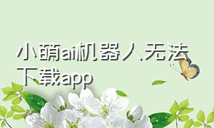 小萌ai机器人无法下载app