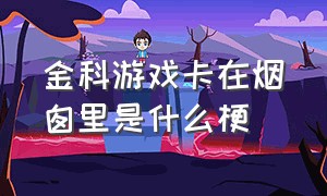 金科游戏卡在烟囱里是什么梗