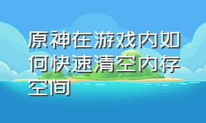 原神在游戏内如何快速清空内存空间