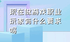 现在做游戏职业玩家有什么要求吗