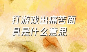 打游戏出痛苦面具是什么意思