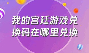 我的宫廷游戏兑换码在哪里兑换