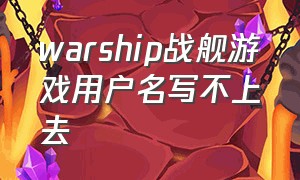 warship战舰游戏用户名写不上去