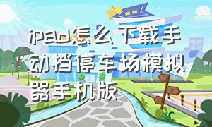 ipad怎么下载手动挡停车场模拟器手机版