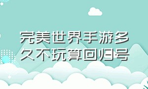 完美世界手游多久不玩算回归号