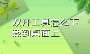 双开工具怎么下载到桌面上