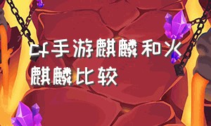 cf手游麒麟和火麒麟比较