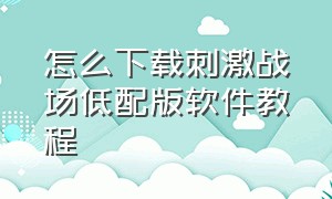 怎么下载刺激战场低配版软件教程