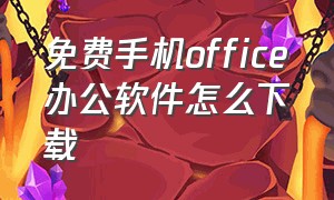 免费手机office办公软件怎么下载