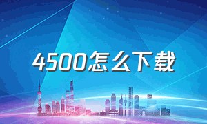 4500怎么下载