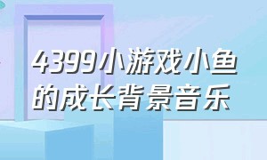 4399小游戏小鱼的成长背景音乐