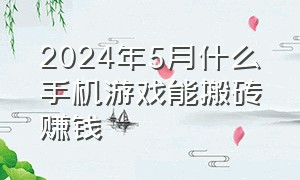 2024年5月什么手机游戏能搬砖赚钱