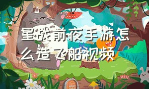 星战前夜手游怎么造飞船视频