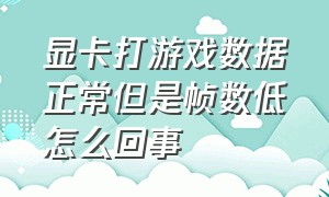 显卡打游戏数据正常但是帧数低怎么回事