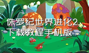 侏罗纪世界进化2下载教程手机版