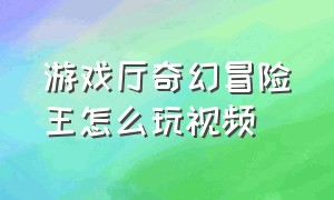 游戏厅奇幻冒险王怎么玩视频