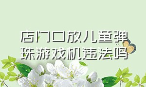 店门口放儿童弹珠游戏机违法吗