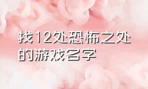 找12处恐怖之处的游戏名字