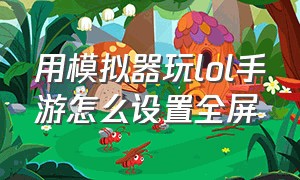 用模拟器玩lol手游怎么设置全屏